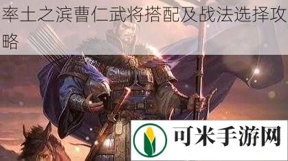 率土之滨曹仁武将搭配及战法选择攻略