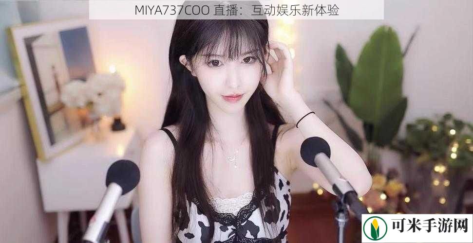 MIYA737COO 直播：互动娱乐新体验