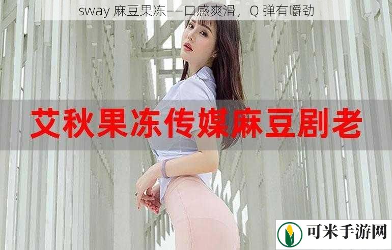 sway 麻豆果冻——口感爽滑，Q 弹有嚼劲