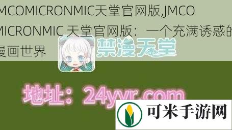 JMCOMICRONMIC天堂官网版,JMCOMICRONMIC 天堂官网版：一个充满诱惑的漫画世界