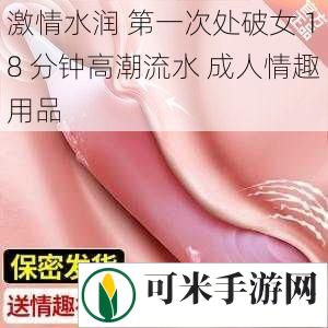 激情水润 第一次处破女 18 分钟高潮流水 成人情趣用品