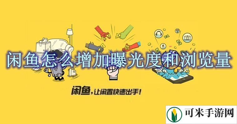 闲鱼怎么增加曝光度和浏览量 咸鱼推广引流方法